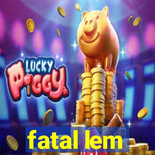 fatal lem